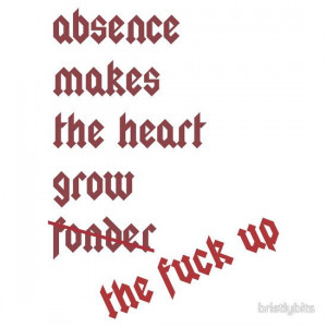 absence makes the heart ...