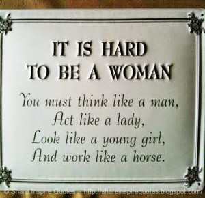 hard-to-be-a-woman-you-must-think-like-a-man-act-like-a-lady-look-like ...