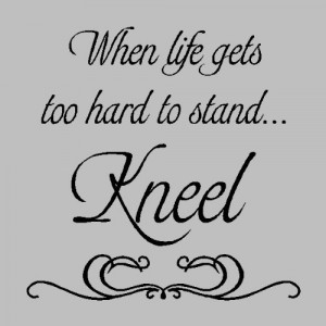 When life gets too hard to stand kneel.Religion Wall Quotes