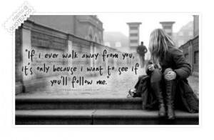 If i ever walk away from you you will follow me quote