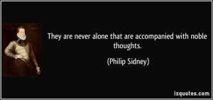 They are never alone that are accompanied with noble thoughts ...