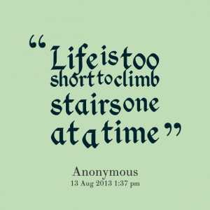 Quotes Picture: life is too short to climb stairs one at a time
