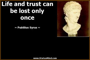 Life and trust can be lost only once - Publilius Syrus Quotes ...