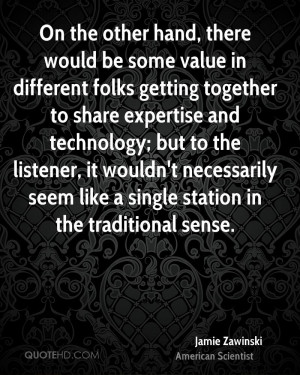 On the other hand, there would be some value in different folks ...