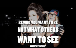 Be Who You Want To Be, Not What Others Want To See