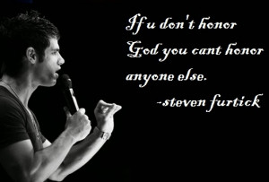 If u don't honor God you cant honor anyone else.~ Steven Furtick