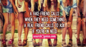... calls when they need something. A real friend calls to ask if you're