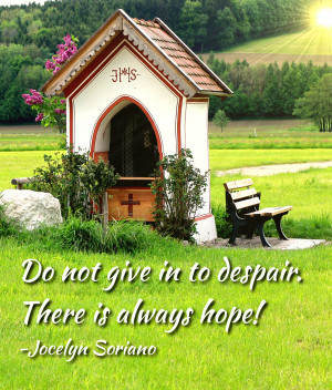 Do not give in to despair. There is always hope!