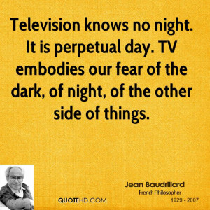 Television knows no night. It is perpetual day. TV embodies our fear ...