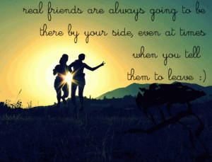 real friends are always going to be there by your side, even at times ...