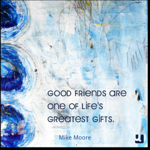 Good friends are one of life's greatest gifts. - Mike Moore