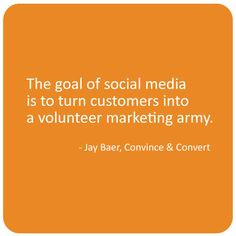 The goal of social media is to turn customers into a volunteer ...