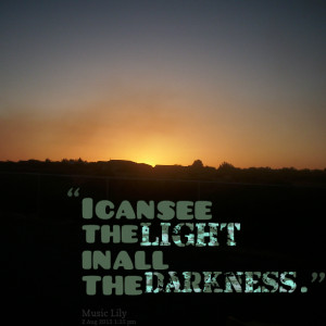 Quotes Picture: i can see the light in all the darkness