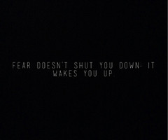 Fear Doesnt Shut You Down It Wakes You Up Fear doesn't shut you down;