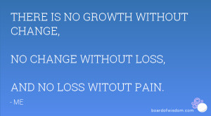 ... GROWTH WITHOUT CHANGE, NO CHANGE WITHOUT LOSS, AND NO LOSS WITOUT PAIN