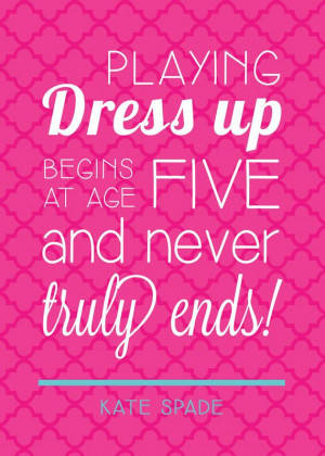 Printable 5x7 Kate Spade Quote - Playing Dress Up Begins at Age 5 and ...