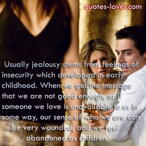 Usually jealousy stems from feeling of insecurity.