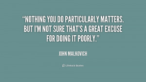 Nothing you do particularly matters. But I'm not sure that's a great ...