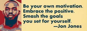 Be your own motivation. Embrace the positive. Smash the goals you set ...
