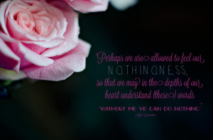 Perhaps we are allowed to feel our nothingness, so that we may in the ...