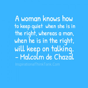 woman knows how to keep quiet when she is in the right,whereas a man ...