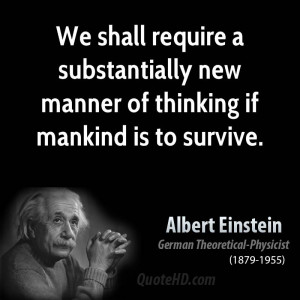 We shall require a substantially new manner of thinking if mankind is ...