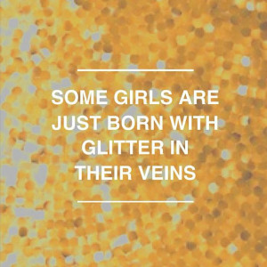 Some girls are just born with glitter in their veins...glitter can fix ...