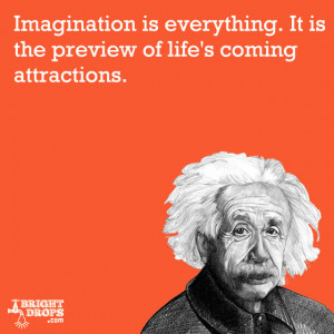 Imagination is everything. It is the preview of life‘s coming ...