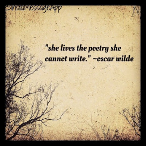 She lives the poetry she cannot write.