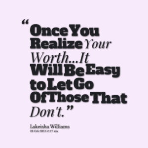 Once You Realize Your Worth...It Will Be Easy to Let Go Of Those That ...