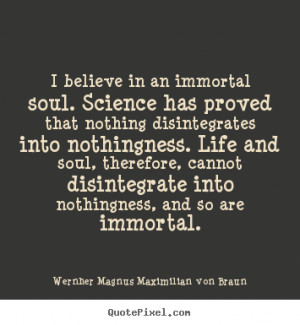 believe in an immortal soul. science has proved.. Wernher Magnus ...