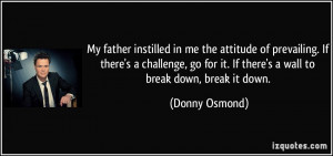 My father instilled in me the attitude of prevailing. If there's a ...