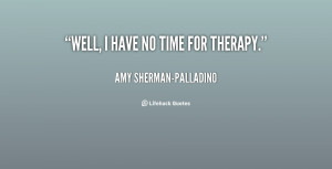 quote-Amy-Sherman-Palladino-well-i-have-no-time-for-therapy-138401_1 ...