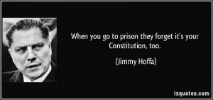 When you go to prison they forget it's your Constitution, too. - Jimmy ...