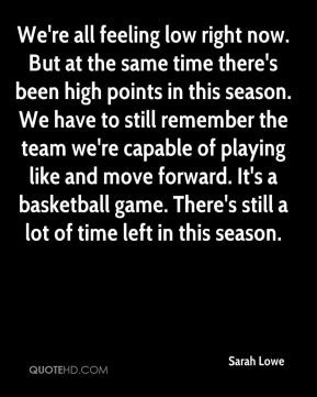 Sarah Lowe - We're all feeling low right now. But at the same time ...