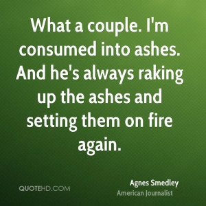What a couple. I'm consumed into ashes. And he's always raking up the ...