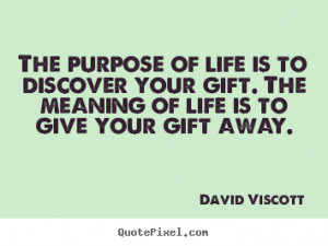 ... purpose of life is to discover your gift. the meaning.. - Life quotes