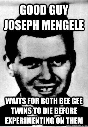 ... mengele waits for both bee gee twins to die - Good Guy Joseph Mengele