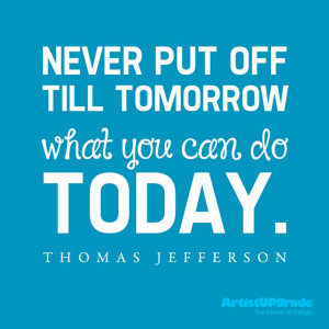 ... till tomorrow what you can do today.