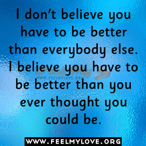 have to be better than everybody else. I believe you have to be better ...