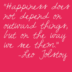 Happiness does not depend on outward things, but on the way we see ...