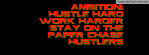 AMBITION: HUSTLE HARD WORK HARDER STAY ON THE PAPER CHASE HUSTLERS ...