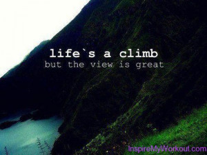 ... remember… life’s a climb but the view is great. Don’t give up