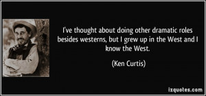 ... westerns, but I grew up in the West and I know the West. - Ken Curtis
