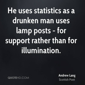 He uses statistics as a drunken man uses lamp posts - for support ...
