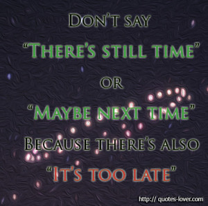 ... still time- or -Maybe next time- Because there's also -It's too late