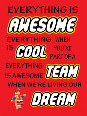 ... team. Everything is awesome, when we're living our dream. Lego movie