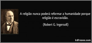 religião nunca poderá reformar a humanidade porque religião é ...