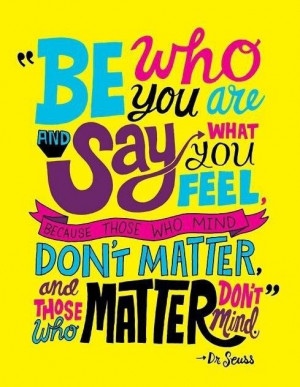 Be who you are. Say what you feel. Don't matter. And, those who matter ...