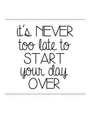 It's never too late to start your day over free printable